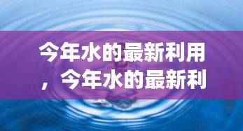 探索高效可持续水资源管理技术的最新应用与发展趋势,今年水的最新利用研究