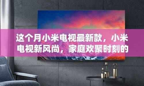 小米电视新款引领风尚,家庭欢聚时刻的温馨伴侣