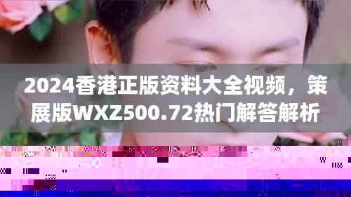 2024香港正版资料大全视频,策展版WXZ500.72热门解答解析