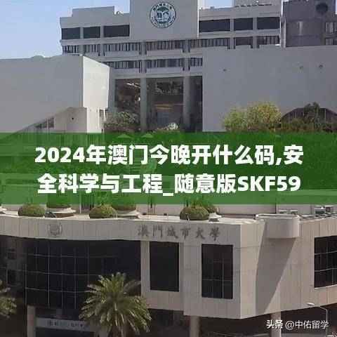 2024年澳门今晚开什么码,安全科学与工程_随意版SKF59.52