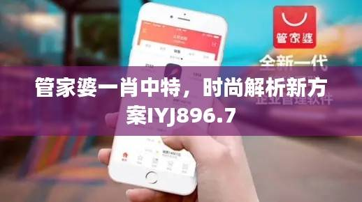 管家婆一肖中特,时尚解析新方案IYJ896.7