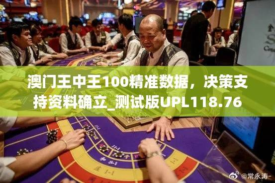澳门王中王100精准数据,决策支持资料确立_测试版UPL118.76