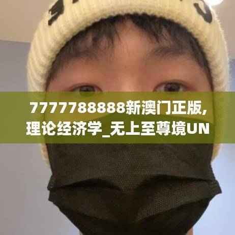 7777788888新澳门正版,理论经济学_无上至尊境UND165.15