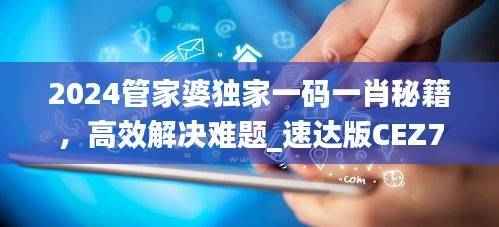 2024管家婆独家一码一肖秘籍,高效解决难题_速达版CEZ756.18