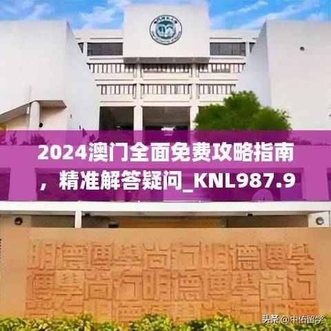 2024澳门全面免费攻略指南,精准解答疑问_KNL987.93幻想版