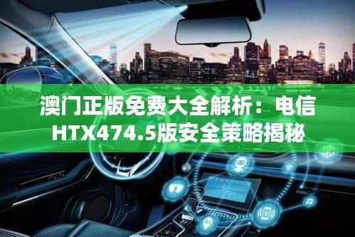 澳门正版免费大全解析：电信HTX474.5版安全策略揭秘
