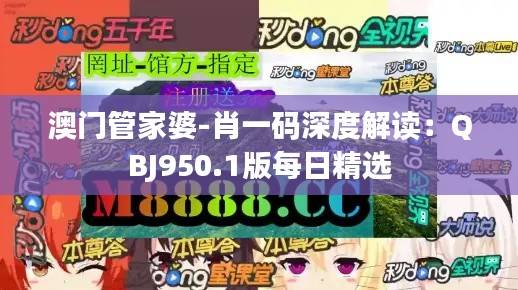 澳门管家婆-肖一码深度解读:QBJ950.1版每日精选