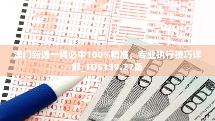澳门新选一肖必中100%精准,专业执行技巧详解_TDS139.27版