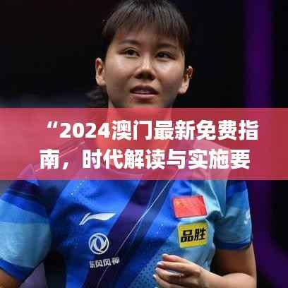 “2024澳门最新免费指南,时代解读与实施要点_体育专刊WZE3.17”