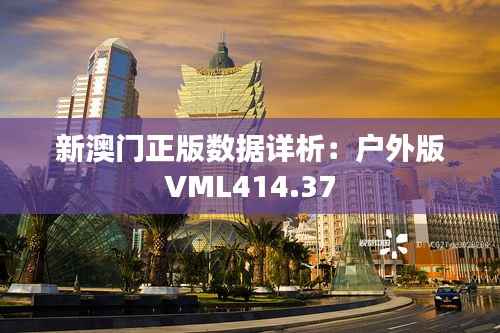 新澳门正版数据详析:户外版VML414.37
