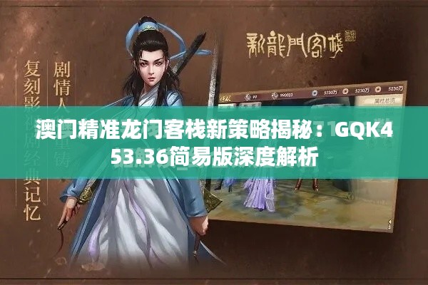澳门精准龙门客栈新策略揭秘:GQK453.36简易版深度解析