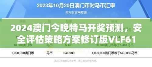 2024澳门今晚特马开奖预测,安全评估策略方案修订版VLF61.5