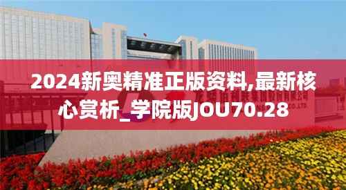 2024新奥精准正版资料,最新核心赏析_学院版JOU70.28