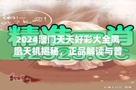 2024澳门天天好彩大全凤凰天机揭秘,正品解读与普及版GHE791.2新释