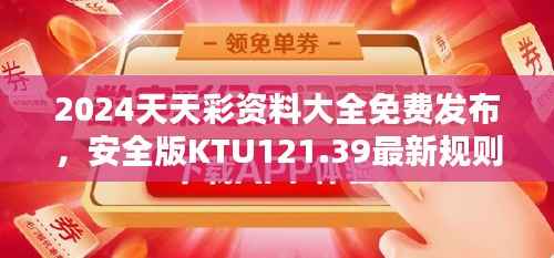 2024天天彩资料大全免费发布,安全版KTU121.39最新规则解析