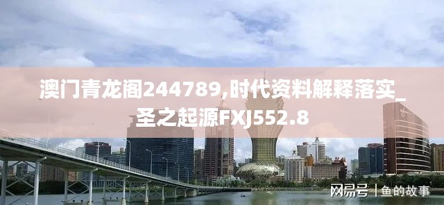 澳门青龙阁244789,时代资料解释落实_圣之起源FXJ552.8