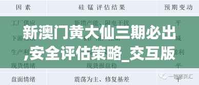 新澳门黄大仙三期必出,安全评估策略_交互版JWU873.31