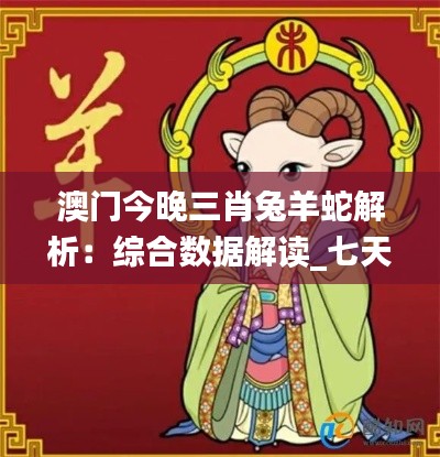 澳门今晚三肖兔羊蛇解析:综合数据解读_七天版WEK187.2