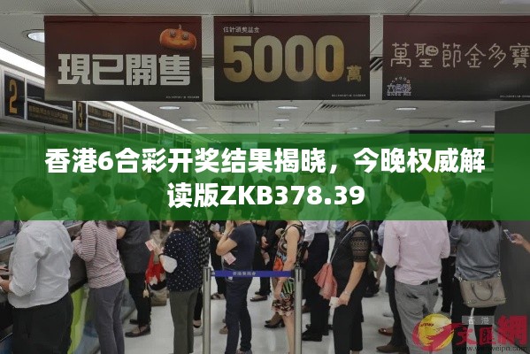 香港6合彩开奖结果揭晓,今晚权威解读版ZKB378.39
