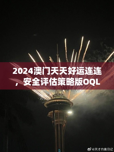 2024澳门天天好运连连，安全评估策略版OQL894.6恒定版