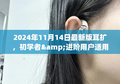 初学者与进阶用户适用的2024年最新版耳扩佩戴与使用指南发布日期,2024年11月14日升级版介绍及教程