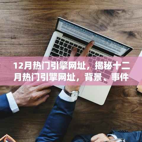 12月热门引擎网址,揭秘十二月热门引擎网址,背景、事件、影响与时代地位
