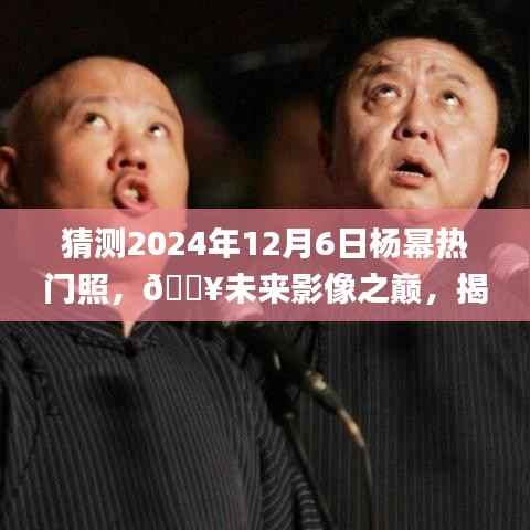 揭秘杨幂未来热门照背后的黑科技,智能预见光影,杨幂时代影像之巅📸