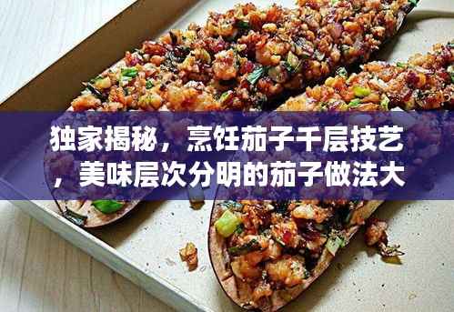独家揭秘,烹饪茄子千层技艺,美味层次分明的茄子做法大全