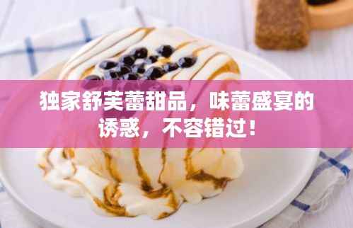 独家舒芙蕾甜品，味蕾盛宴的诱惑，不容错过！