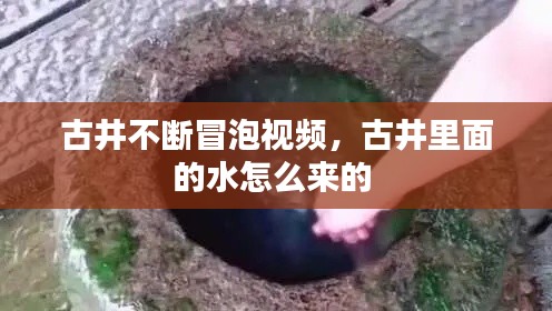 古井不断冒泡视频,古井里面的水怎么来的
