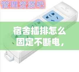 宿舍插排怎么固定不断电,宿舍插排怎么放床上安全