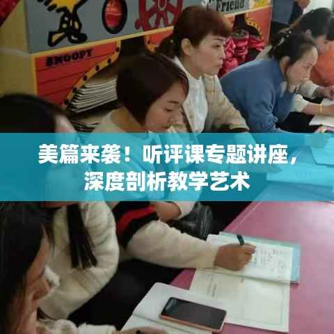 美篇来袭!听评课专题讲座,深度剖析教学艺术