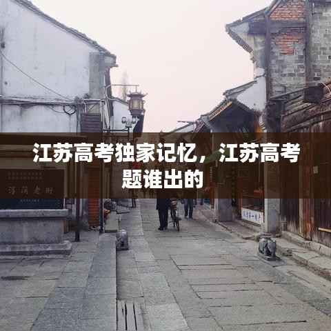 江苏高考独家记忆，江苏高考题谁出的 