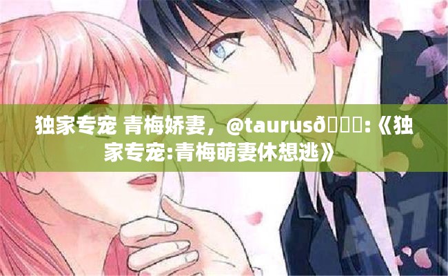 独家专宠 青梅娇妻,@taurus🌈:《独家专宠:青梅萌妻休想逃》