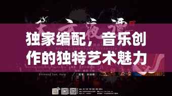 独家编配,音乐创作的独特艺术魅力探索