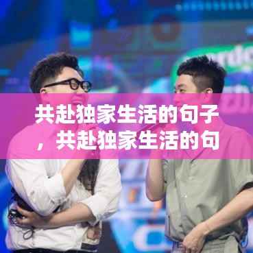 共赴独家生活的句子,共赴独家生活的句子有哪些