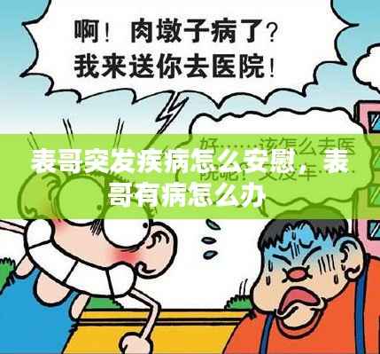 表哥突发疾病怎么安慰,表哥有病怎么办