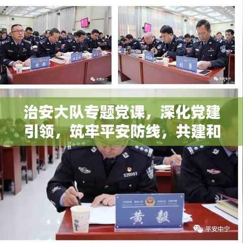 治安大队专题党课,深化党建引领,筑牢平安防线,共建和谐社会