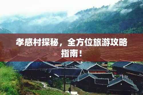 孝感村探秘,全方位旅游攻略指南!