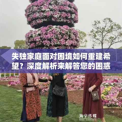 失独家庭面对困境如何重建希望?深度解析来解答您的困惑