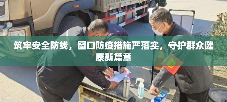 筑牢安全防线,窗口防疫措施严落实,守护群众健康新篇章