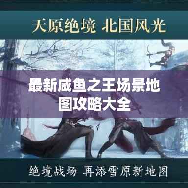 最新咸鱼之王场景地图攻略大全