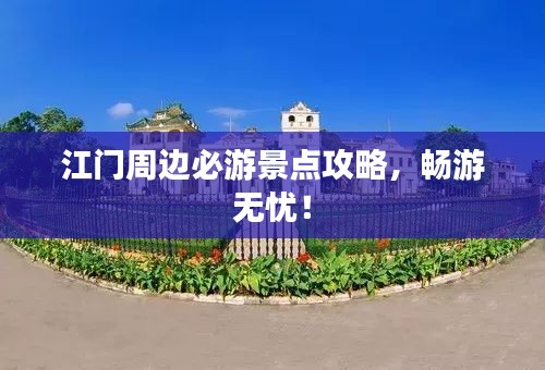 江门周边必游景点攻略,畅游无忧!