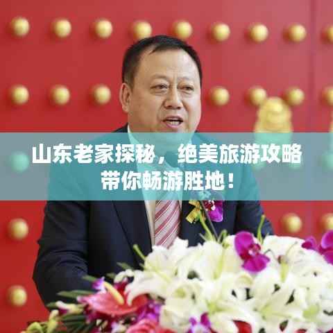 山东老家探秘,绝美旅游攻略带你畅游胜地!