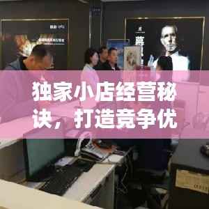 独家小店经营秘诀,打造竞争优势的独家策略