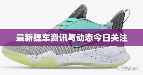 最新提车资讯与动态今日关注