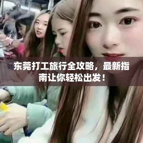 东莞打工旅行全攻略,最新指南让你轻松出发!