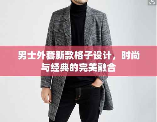 男士外套新款格子设计,时尚与经典的完美融合