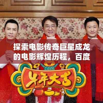 探索电影传奇巨星成龙的电影辉煌历程，百度一搜即刻呈现！