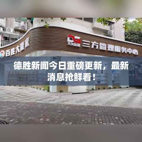 德胜新闻今日重磅更新，最新消息抢鲜看！